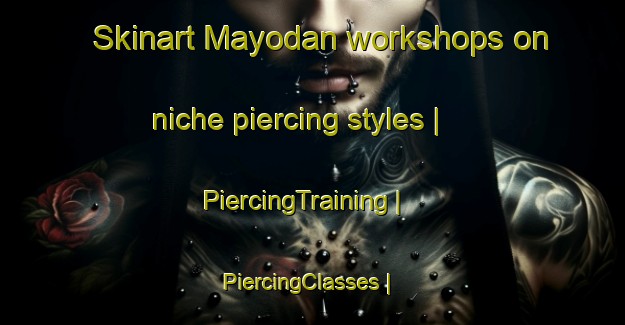 Skinart Mayodan workshops on niche piercing styles | PiercingTraining | PiercingClasses | SkinartTraining-United States